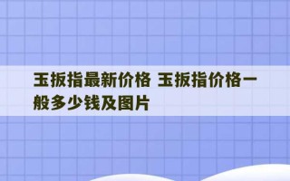 玉扳指最新价格 玉扳指价格一般多少钱及图片