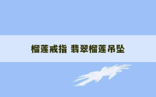 榴莲戒指 翡翠榴莲吊坠