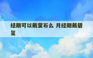 经期可以戴萤石么 月经期戴碧玺