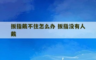 扳指戴不住怎么办 扳指没有人戴