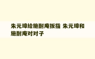 朱元璋给施耐庵扳指 朱元璋和施耐庵对对子