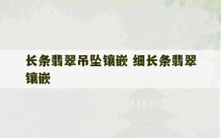 长条翡翠吊坠镶嵌 细长条翡翠镶嵌