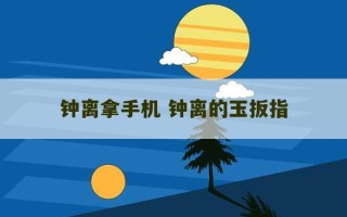 钟离拿手机 钟离的玉扳指