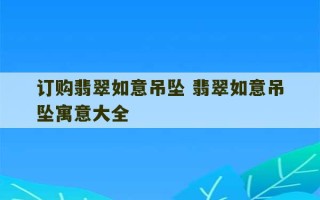 订购翡翠如意吊坠 翡翠如意吊坠寓意大全