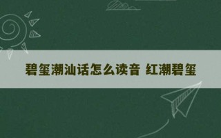 碧玺潮汕话怎么读音 红潮碧玺