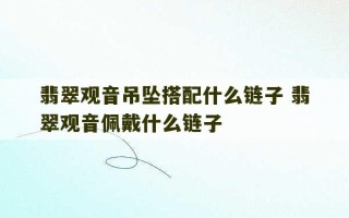 翡翠观音吊坠搭配什么链子 翡翠观音佩戴什么链子