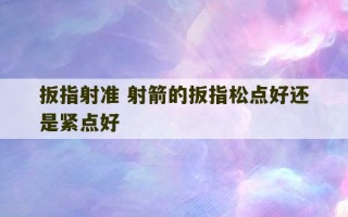 扳指射准 射箭的扳指松点好还是紧点好