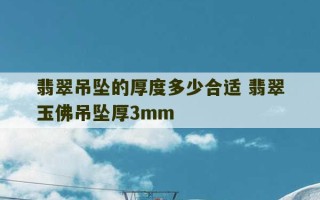 翡翠吊坠的厚度多少合适 翡翠玉佛吊坠厚3mm