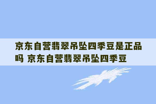 京东自营翡翠吊坠四季豆是正品吗 京东自营翡翠吊坠四季豆-第1张图片-文玩群