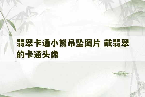 翡翠卡通小熊吊坠图片 戴翡翠的卡通头像-第1张图片-文玩群