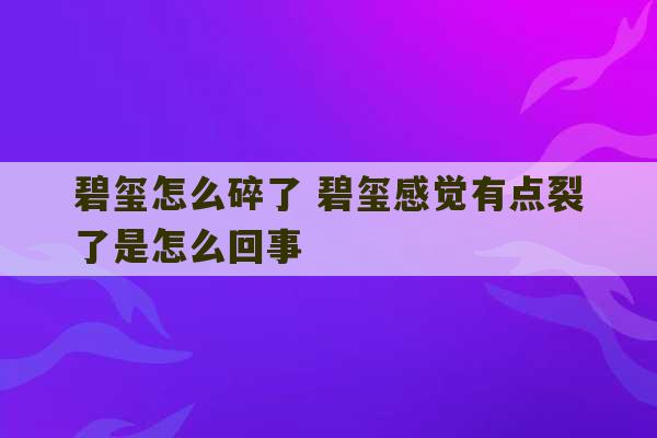 碧玺怎么碎了 碧玺感觉有点裂了是怎么回事-第1张图片-文玩群