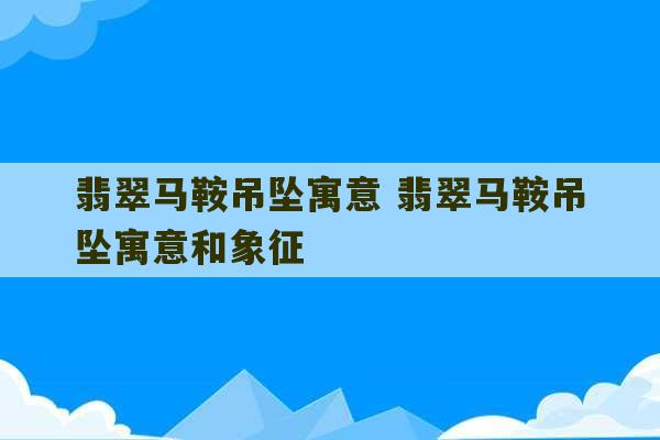 翡翠马鞍吊坠寓意 翡翠马鞍吊坠寓意和象征-第1张图片-文玩群