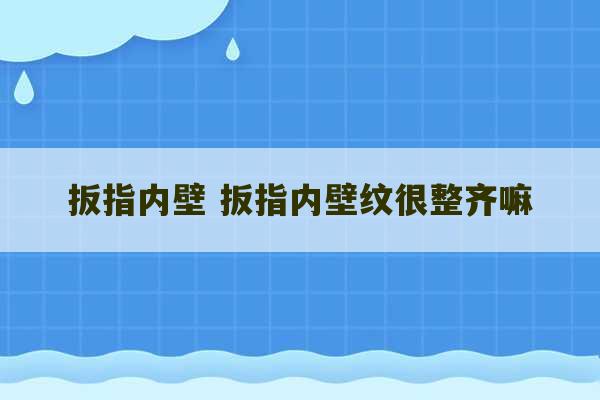 扳指内壁 扳指内壁纹很整齐嘛-第1张图片-文玩群