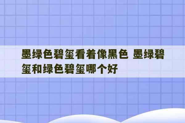 墨绿色碧玺看着像黑色 墨绿碧玺和绿色碧玺哪个好-第1张图片-文玩群