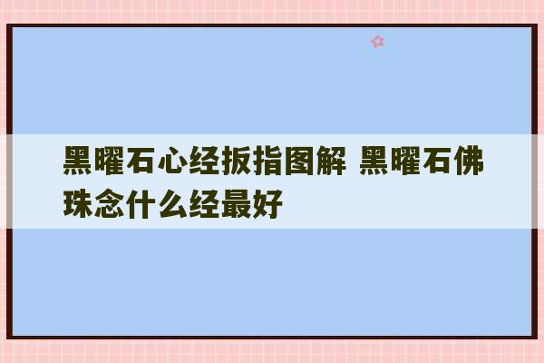 黑曜石心经扳指图解 黑曜石佛珠念什么经最好-第1张图片-文玩群