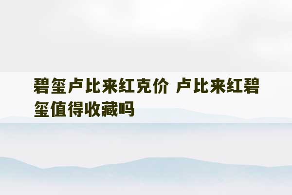 碧玺卢比来红克价 卢比来红碧玺值得收藏吗-第1张图片-文玩群