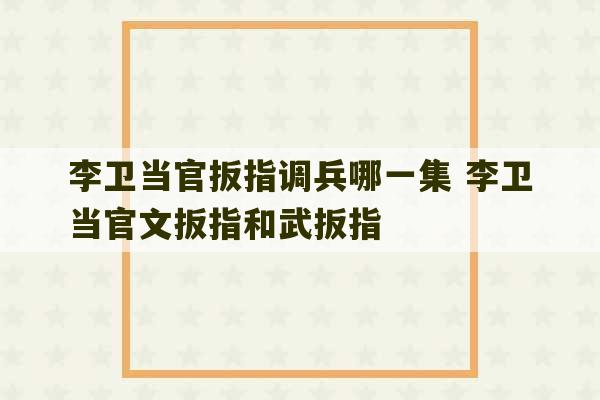 李卫当官扳指调兵哪一集 李卫当官文扳指和武扳指-第1张图片-文玩群