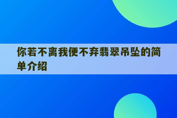 你若不离我便不弃翡翠吊坠的简单介绍-第1张图片-文玩群