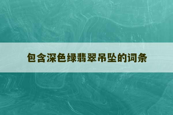 包含深色绿翡翠吊坠的词条-第1张图片-文玩群