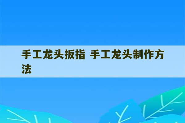 手工龙头扳指 手工龙头制作方法-第1张图片-文玩群