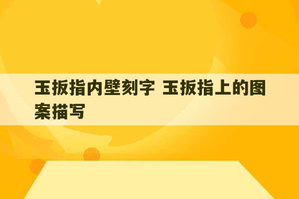 玉扳指内壁刻字 玉扳指上的图案描写-第1张图片-文玩群