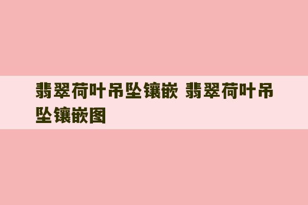 翡翠荷叶吊坠镶嵌 翡翠荷叶吊坠镶嵌图-第1张图片-文玩群