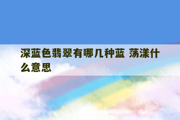 深蓝色翡翠有哪几种蓝 荡漾什么意思-第1张图片-文玩群