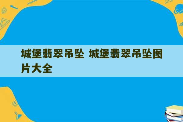 城堡翡翠吊坠 城堡翡翠吊坠图片大全-第1张图片-文玩群