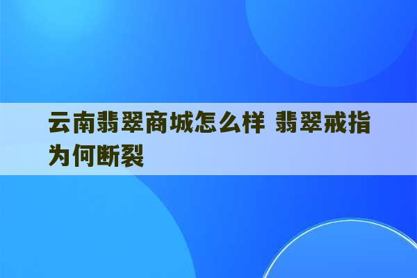 云南翡翠商城怎么样 翡翠戒指为何断裂-第1张图片-文玩群