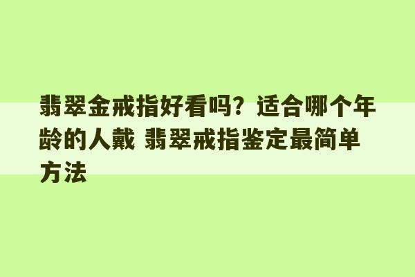 翡翠金戒指好看吗？适合哪个年龄的人戴 翡翠戒指鉴定最简单方法-第1张图片-文玩群