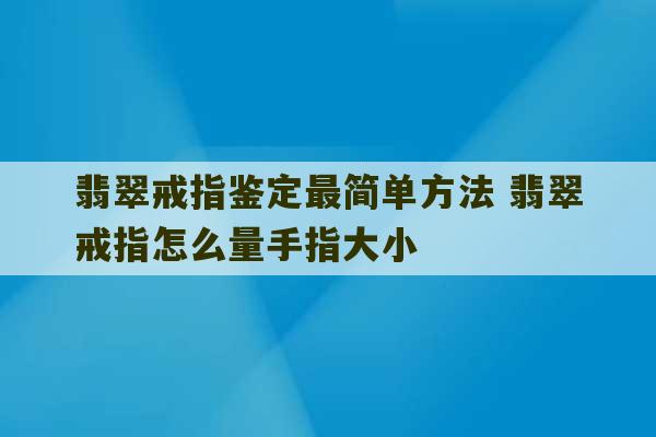 翡翠戒指鉴定最简单方法 翡翠戒指怎么量手指大小-第1张图片-文玩群