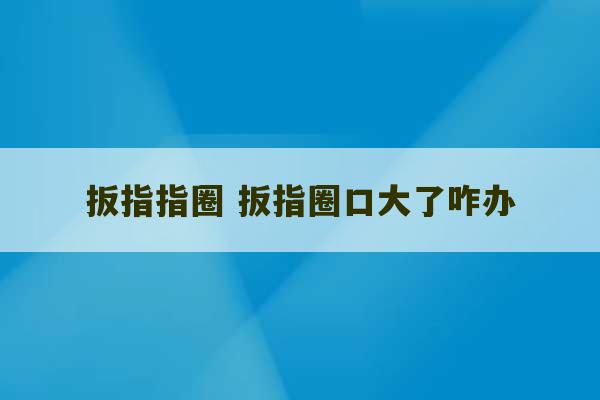 扳指指圈 扳指圈口大了咋办-第1张图片-文玩群