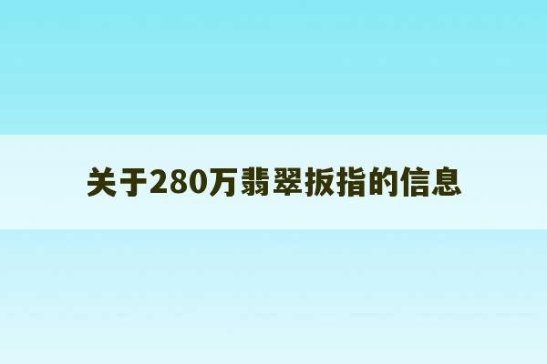 关于280万翡翠扳指的信息-第1张图片-文玩群