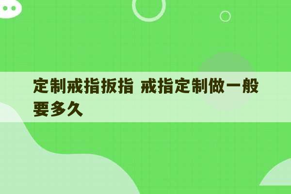 定制戒指扳指 戒指定制做一般要多久-第1张图片-文玩群