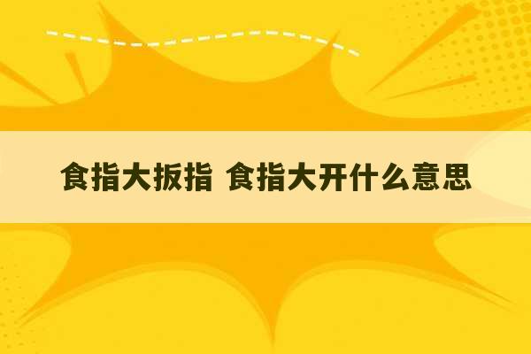 食指大扳指 食指大开什么意思-第1张图片-文玩群