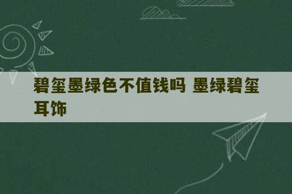 碧玺墨绿色不值钱吗 墨绿碧玺耳饰-第1张图片-文玩群