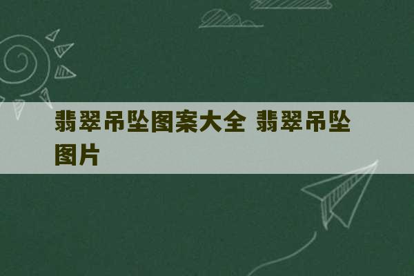 翡翠吊坠图案大全 翡翠吊坠 图片-第1张图片-文玩群