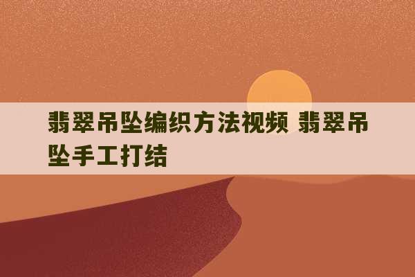 翡翠吊坠编织方法视频 翡翠吊坠手工打结-第1张图片-文玩群