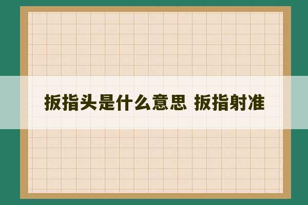 扳指头是什么意思 扳指射准-第1张图片-文玩群