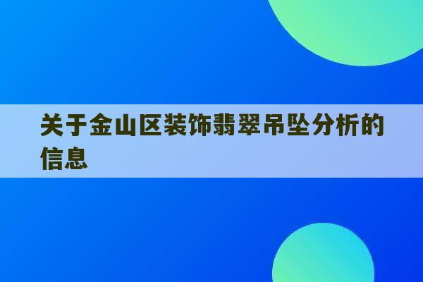 关于金山区装饰翡翠吊坠分析的信息-第1张图片-文玩群