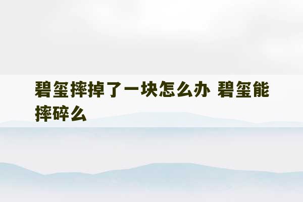 碧玺摔掉了一块怎么办 碧玺能摔碎么-第1张图片-文玩群