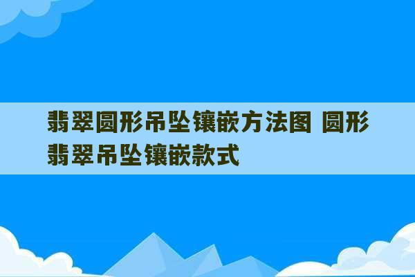 翡翠圆形吊坠镶嵌方法图 圆形翡翠吊坠镶嵌款式-第1张图片-文玩群