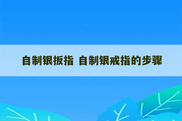 自制银扳指 自制银戒指的步骤-第1张图片-文玩群