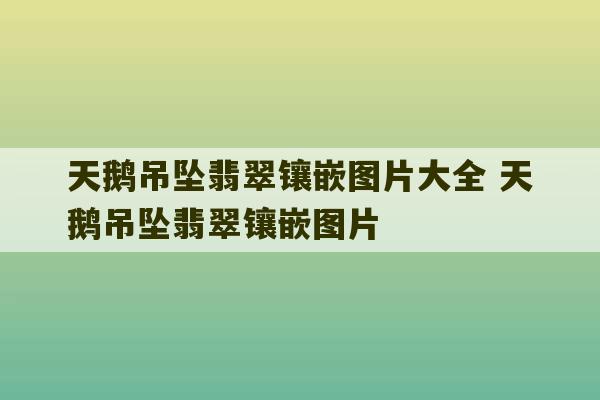 天鹅吊坠翡翠镶嵌图片大全 天鹅吊坠翡翠镶嵌图片-第1张图片-文玩群