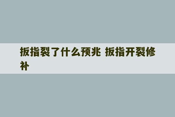 扳指裂了什么预兆 扳指开裂修补-第1张图片-文玩群