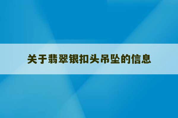 关于翡翠银扣头吊坠的信息-第1张图片-文玩群