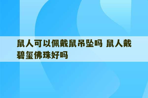 鼠人可以佩戴鼠吊坠吗 鼠人戴碧玺佛珠好吗-第1张图片-文玩群