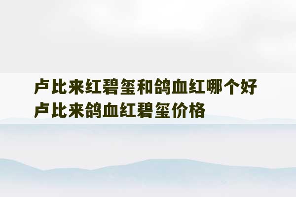 卢比来红碧玺和鸽血红哪个好 卢比来鸽血红碧玺价格-第1张图片-文玩群