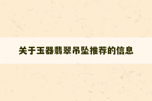 关于玉器翡翠吊坠推荐的信息-第1张图片-文玩群