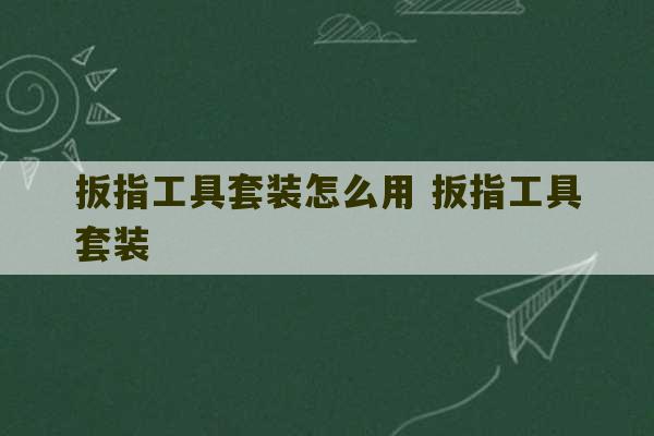 扳指工具套装怎么用 扳指工具套装-第1张图片-文玩群